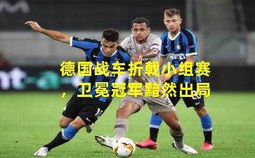 德国战车折戟小组赛，卫冕冠军黯然出局