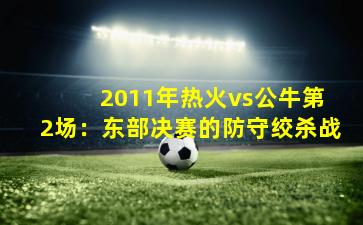  2011年热火vs公牛第2场：东部决赛的防守绞杀战